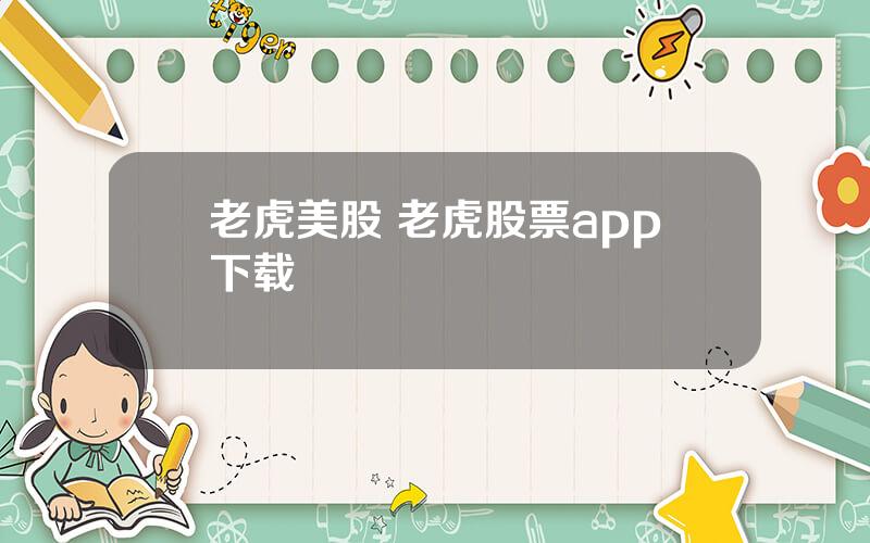 老虎美股 老虎股票app下载